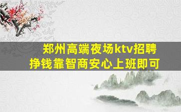 郑州高端夜场ktv招聘挣钱靠智商安心上班即可